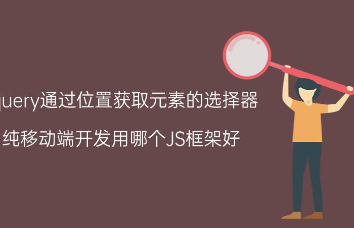 jquery通过位置获取元素的选择器 纯移动端开发用哪个JS框架好？